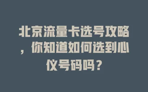 北京流量卡选号攻略，你知道如何选到心仪号码吗？