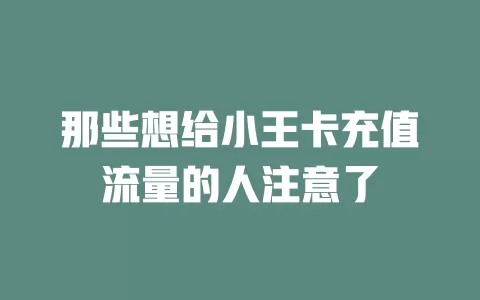 那些想给小王卡充值流量的人注意了