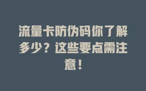 流量卡防伪码你了解多少？这些要点需注意！