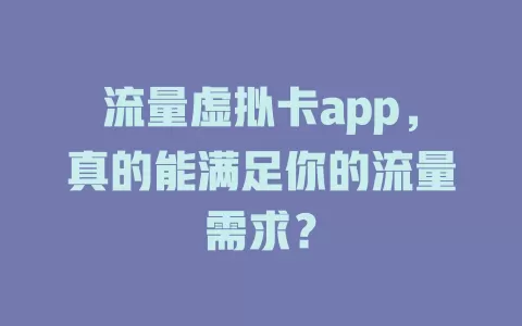 流量虚拟卡app，真的能满足你的流量需求？
