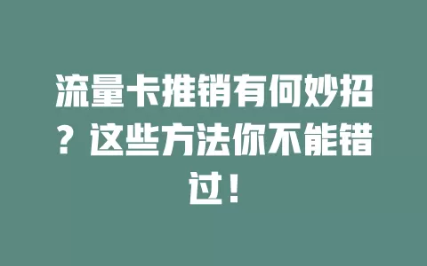 流量卡推销有何妙招？这些方法你不能错过！