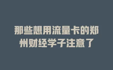 那些想用流量卡的郑州财经学子注意了
