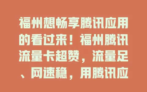 福州想畅享腾讯应用的看过来！福州腾讯流量卡超赞，流量足、网速稳，用腾讯应用超流畅优惠，告别流量费和网络烦恼