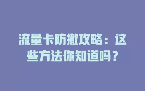 流量卡防撤攻略：这些方法你知道吗？