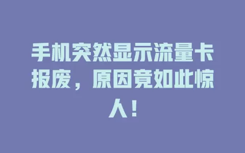 手机突然显示流量卡报废，原因竟如此惊人！