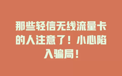 那些轻信无线流量卡的人注意了！小心陷入骗局！