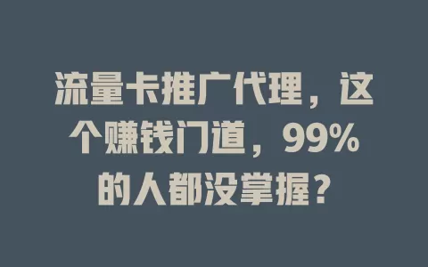 流量卡推广代理，这个赚钱门道，99%的人都没掌握？