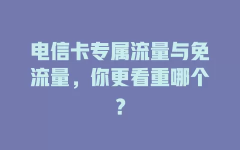 电信卡专属流量与免流量，你更看重哪个？