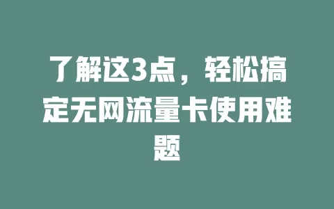 了解这3点，轻松搞定无网流量卡使用难题