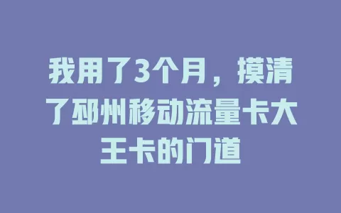 我用了3个月，摸清了邳州移动流量卡大王卡的门道