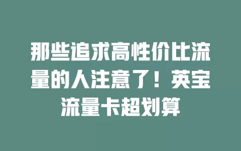那些追求高性价比流量的人注意了！英宝流量卡超划算