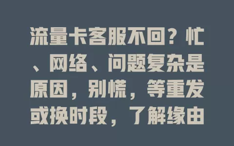 流量卡客服不回？忙、网络、问题复杂是原因，别慌，等重发或换时段，了解缘由冷静应对解困扰