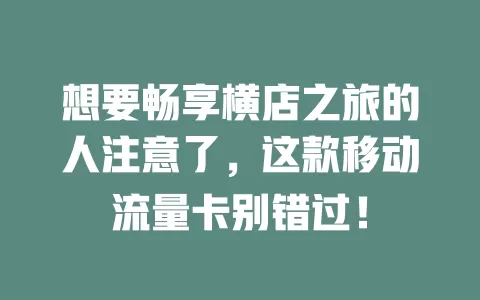 想要畅享横店之旅的人注意了，这款移动流量卡别错过！