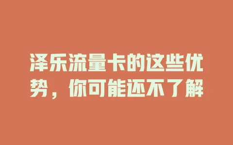 泽乐流量卡的这些优势，你可能还不了解