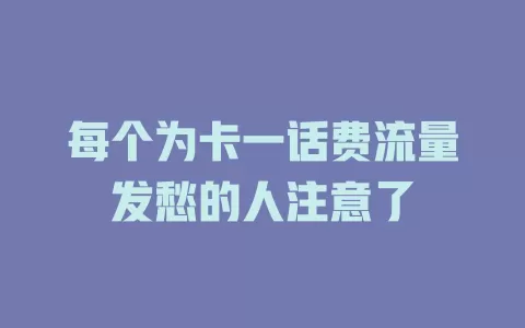每个为卡一话费流量发愁的人注意了