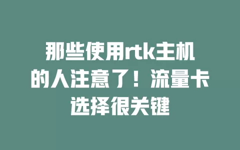 那些使用rtk主机的人注意了！流量卡选择很关键