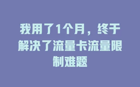 我用了1个月，终于解决了流量卡流量限制难题