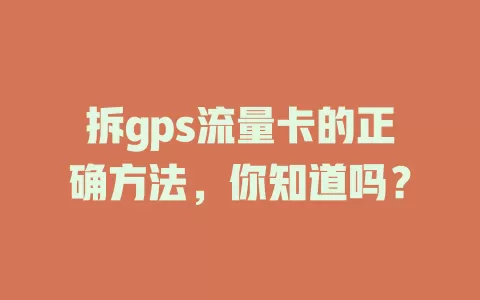 拆gps流量卡的正确方法，你知道吗？
