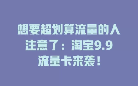 想要超划算流量的人注意了：淘宝9.9流量卡来袭！
