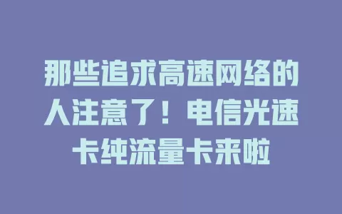 那些追求高速网络的人注意了！电信光速卡纯流量卡来啦