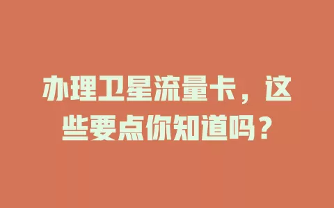 办理卫星流量卡，这些要点你知道吗？