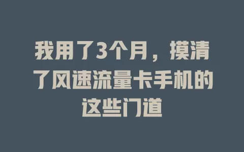 我用了3个月，摸清了风速流量卡手机的这些门道