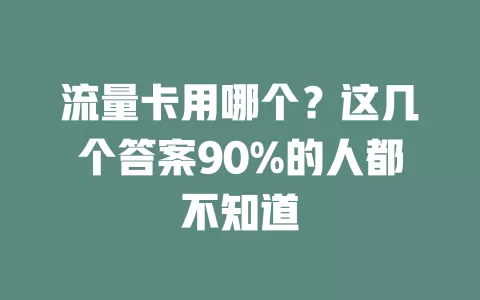 流量卡用哪个？这几个答案90%的人都不知道