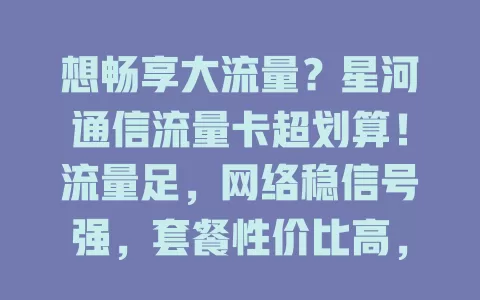 想畅享大流量？星河通信流量卡超划算！流量足，网络稳信号强，套餐性价比高，能满足多样需求，给你流畅体验与充足保障