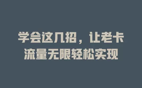 学会这几招，让老卡流量无限轻松实现
