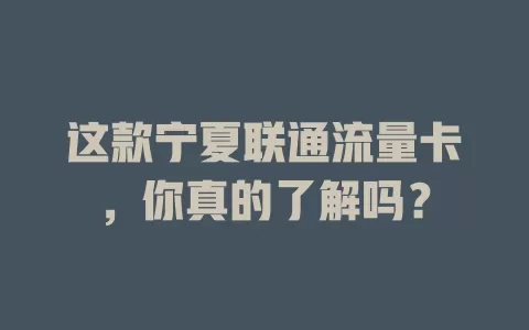 这款宁夏联通流量卡，你真的了解吗？