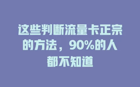 这些判断流量卡正宗的方法，90%的人都不知道