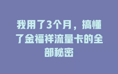 我用了3个月，搞懂了金福祥流量卡的全部秘密