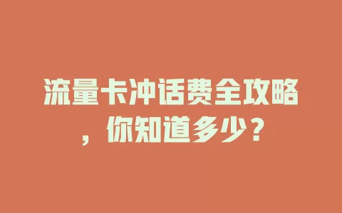 流量卡冲话费全攻略，你知道多少？
