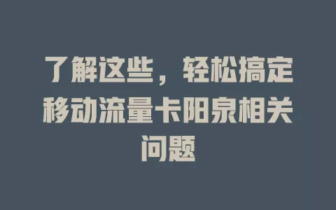 了解这些，轻松搞定移动流量卡阳泉相关问题