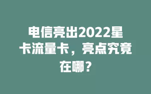 电信亮出2022星卡流量卡，亮点究竟在哪？