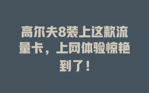 高尔夫8装上这款流量卡，上网体验惊艳到了！