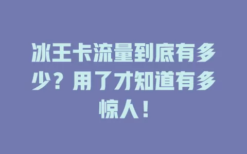 冰王卡流量到底有多少？用了才知道有多惊人！