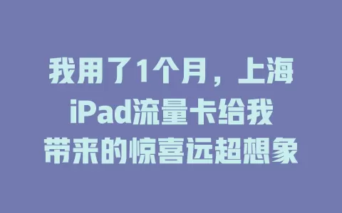 我用了1个月，上海iPad流量卡给我带来的惊喜远超想象