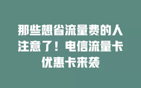 那些想省流量费的人注意了！电信流量卡优惠卡来袭