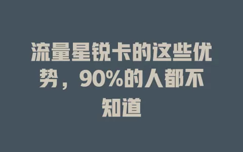流量星锐卡的这些优势，90%的人都不知道