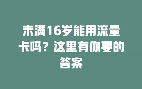 未满16岁能用流量卡吗？这里有你要的答案