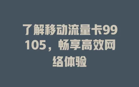 了解移动流量卡99105，畅享高效网络体验