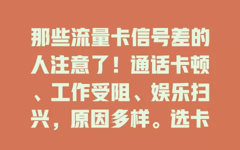 那些流量卡信号差的人注意了！通话卡顿、工作受阻、娱乐扫兴，原因多样。选卡要谨慎，了解覆盖强度，遇问题及时与客服沟通，摆脱困扰享便利