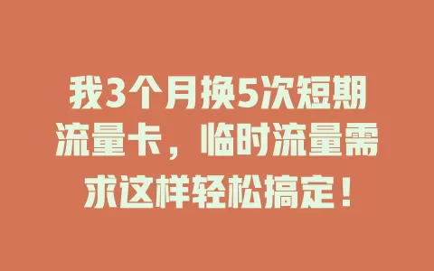 我3个月换5次短期流量卡，临时流量需求这样轻松搞定！