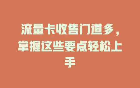 流量卡收售门道多，掌握这些要点轻松上手