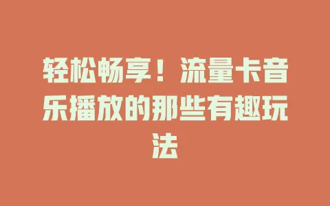 轻松畅享！流量卡音乐播放的那些有趣玩法