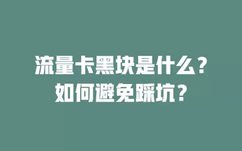流量卡黑块是什么？如何避免踩坑？