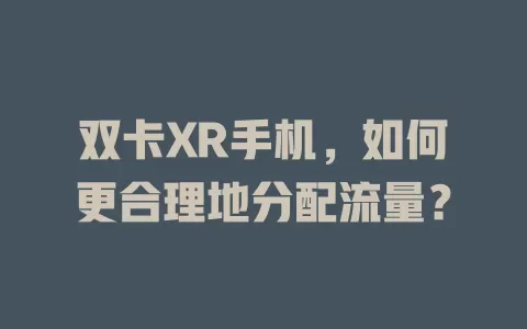 双卡XR手机，如何更合理地分配流量？