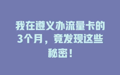 我在遵义办流量卡的3个月，竟发现这些秘密！