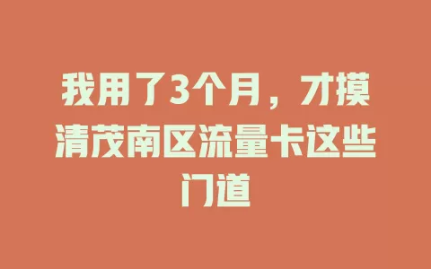 我用了3个月，才摸清茂南区流量卡这些门道